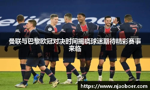 J9曼联与巴黎欧冠对决时间揭晓球迷期待精彩赛事来临